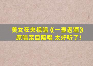 美女在央视唱《一壶老酒》原唱亲自陪唱 太好听了!